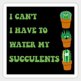 I Can't I Have to Water my Succulents Magnet